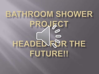 BATHROOM SHOWER PROJECTHEADED FOR THE FUTURE!! 
