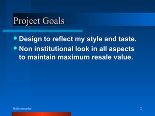 Bathroomsplus 2
Project GoalsProject Goals
Design to reflect my style and taste.
Non institutional look in all aspects
to maintain maximum resale value.
 