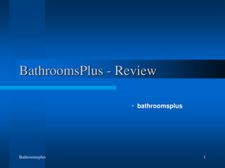 Bathroomsplus 1
BathroomsPlus - Review
• bathroomsplus
 