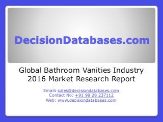 DecisionDatabases.com
Global Bathroom Vanities Industry
2016 Market Research Report
Email: sales@decisiondatabases.com
Contact No: +91 99 28 237112
Web: www.decisiondatabases.com
 
