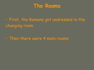 The Rooms
• First, the Romans got undressed in the
changing room
• Then there were 4 main rooms
 