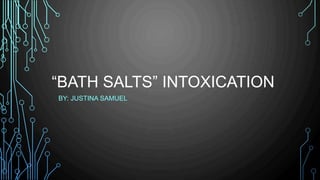 “BATH SALTS” INTOXICATION
BY: JUSTINA SAMUEL
 