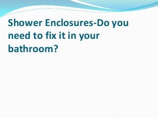 Shower Enclosures-Do you
need to fix it in your
bathroom?
 