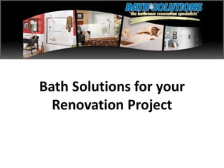 Bath Solutions for your
Renovation Project
 