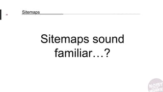 Sitemaps29
Sitemaps sound
familiar…?
 
