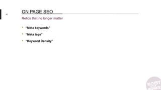 45
Relics that no longer matter
ON PAGE SEO
• “Meta keywords”
• “Meta tags”
• “Keyword Density”
 