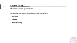 46
More than just a Keyword Match
ON PAGE SEO
Implicit search signals (context) are also taken into account
• Location
• Device
• Search history
 