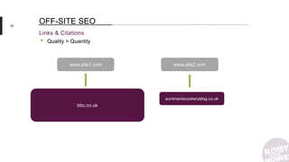 68
Links & Citations
OFF-SITE SEO
www.site1.com
bbc.co.uk
www.site2.com
auntmaviscookeryblog.co.uk
• Quality > Quantity
 