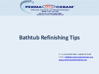 Bathtub Refinishing Tips
Ph. No.(914) 930-4964 or (888) 797-8108
E-Mail: info@permaceramwestchester.com
www.permaceramwestchester.com
 