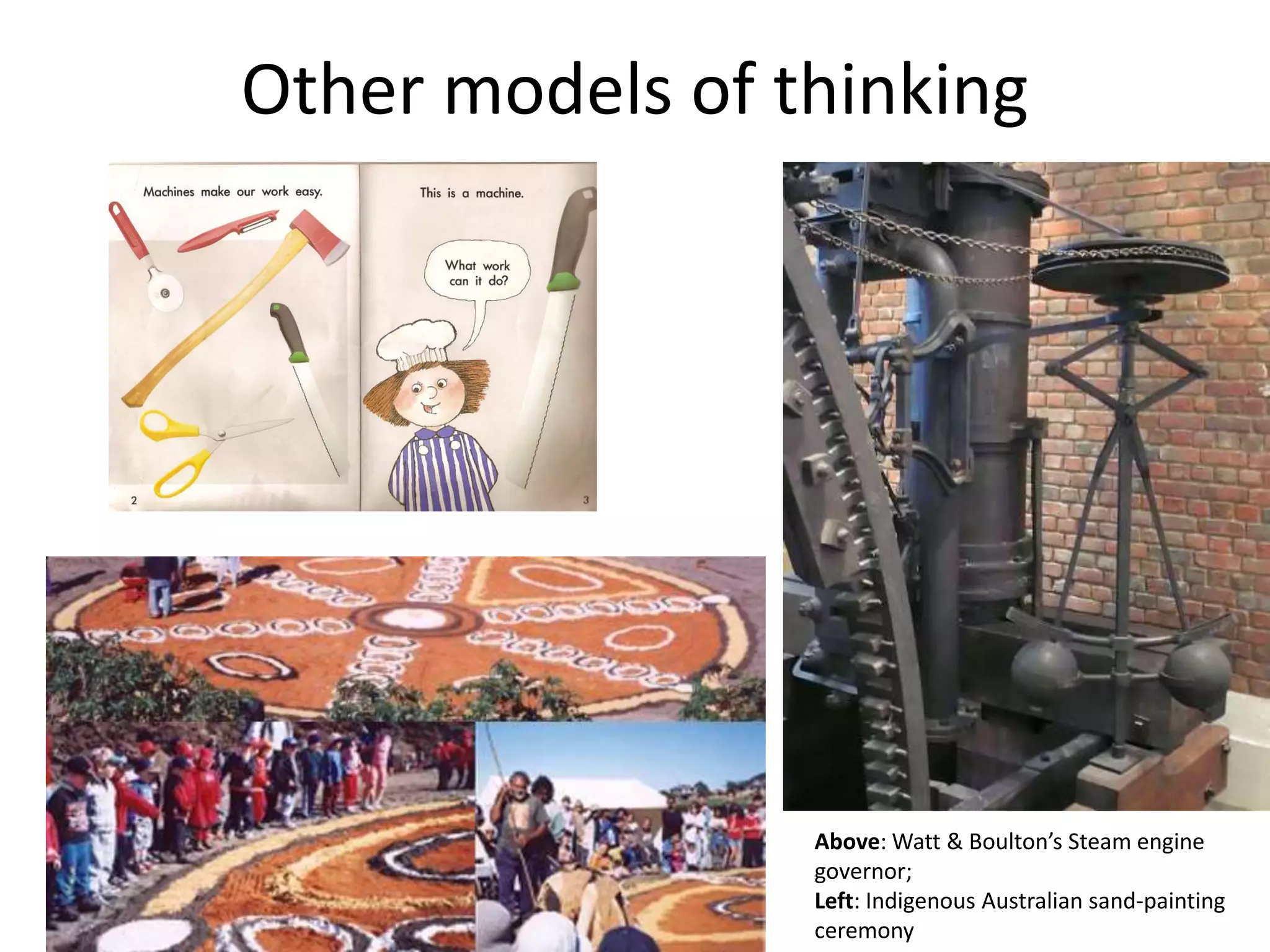 Other models of thinking
Above: Watt & Boulton’s Steam engine
governor;
Left: Indigenous Australian sand-painting
ceremony
 