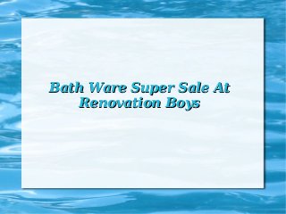 Bath Ware Super Sale AtBath Ware Super Sale At
Renovation BoysRenovation Boys
 