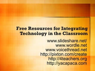 Free Resources for Integrating Technology in the Classroom www.slideshare.net/ www.wordle.net www.voicethread.net http://pixton.com/create http://4teachers.org http://yacapaca.com 