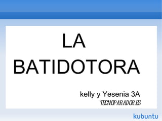 LA
BATIDOTORA
     kelly y Yesenia 3A
            tecnoparador.es
 