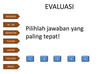 EVALUASI
Pilihlah jawaban yang
paling tepat!
1 5432
BERANDA
INDIKATOR
TUJUAN
MATERI
EVALUASI
PROFIL
SK - KD
 