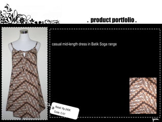 . product portfolio .
Retail: Rp.240K
Code: C-01
casual mid-length dress in Batik Soga range
 