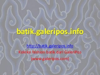 batik.galeripos.info
http://batik.galeripos.info
Koleksi fashion batik dari GaleriPos
(www.galeripos.com)
http://batik.galeripos.info
 