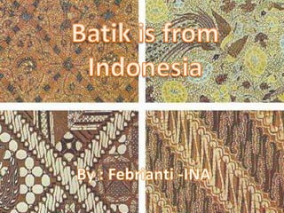 Batik is from Indonesia By : Febrianti -INA 