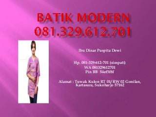 Ibu Dinar Puspita Dewi
Hp. 081-329-612-701 (simpati)
WA 081329612701
Pin BB 54ef5f8f
Alamat : Tuwak Kulon RT 01/ RW 02 Gonilan,
Kartasura, Sukoharjo 57162
 