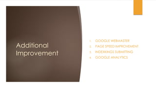 Additional
Improvement
1. GOOGLE WEBMASTER
2. PAGE SPEED IMPROVEMENT
3. INDEXKINGS SUBMITTING
4. GOOGLE ANALYTICS
 