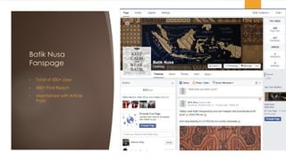 Batik Nusa
Fanspage
• Total of 500+ Likes
• 400+ Post Reach
• Maintained with Article
Posts
 