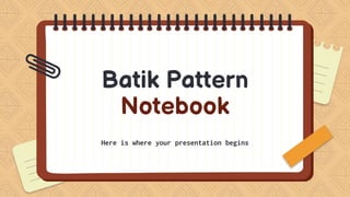 Batik Pattern
Notebook
Here is where your presentation begins
 