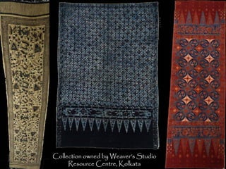 Collection owned by Weaver’s Studio
Resource Centre, Kolkata
 