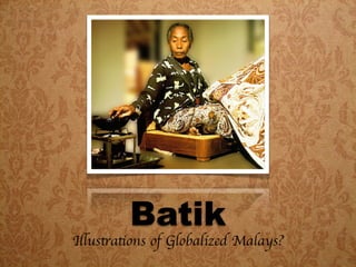Batik
Illustrations of Globalized Malays?
 