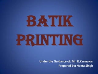 Batik
Printing
  Under the Guidance of: Mr. R.Karmakar
               Prepared By: Neeta Singh
 