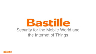 www.bastille.io
Security for the Mobile World and
the Internet of Things
 