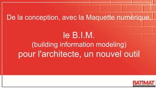 De la conception, avec la Maquette numérique,
le B.I.M.
(building information modeling)
pour l'architecte, un nouvel outil
 
