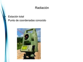 Radiación

• Estación total
• Punto de coordenadas conocido
 
