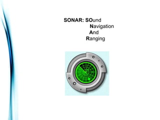 SONAR: SOund
        Navigation
        And
       Ranging
 