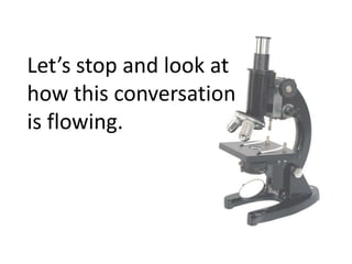 Let’s stop and look at how this conversation is flowing.