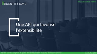 Une API qui favorise
l’extensibilité
Identity Days 2022
27 octobre 2022 - PARIS
Bâtir des workflow complexes de gestion de...