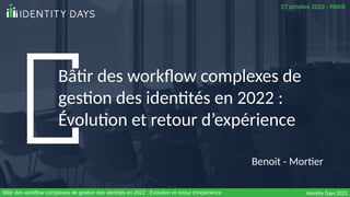 Bâtir des workflow complexes de
gestion des identités en 2022 :
Évolution et retour d’expérience
Benoit - Mortier
27 octob...