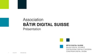 Association
BÂTIR DIGITAL SUISSE
Présentation
1 Bâtir digital Suisse20 Juin 2017
 