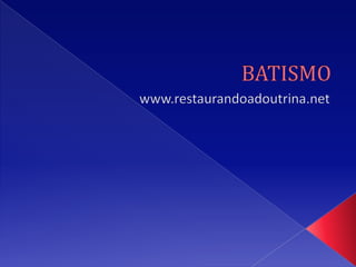 BATISMO www.restaurandoadoutrina.net 