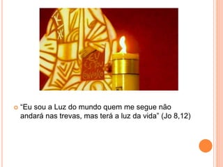  “Eu sou a Luz do mundo quem me segue não
andará nas trevas, mas terá a luz da vida” (Jo 8,12)
 