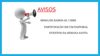AVISOS
MISSA DE RAMOS AS 17HRS
PARTICIPAÇÃO EM UM PASTORAL
EVENTOS DA SEMANA SANTA
 