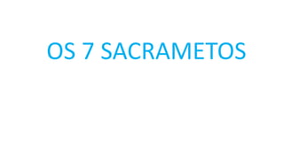 OS 7 SACRAMETOS
 