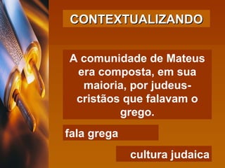 CONTEXTUALIZANDO A comunidade de Mateus era composta, em sua maioria, por judeus-cristãos que falavam o grego. fala grega cultura judaica 