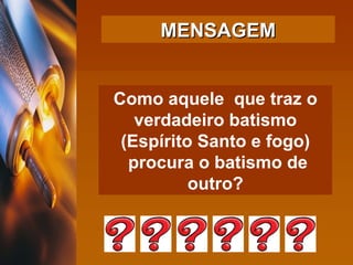 Como aquele  que traz o verdadeiro batismo (Espírito Santo e fogo) procura o batismo de outro? MENSAGEM 