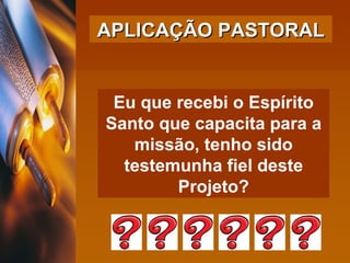 Eu que recebi o Espírito Santo que capacita para a missão, tenho sido testemunha fiel deste Projeto? APLICAÇÃO PASTORAL 