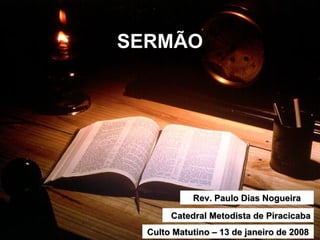 SERMÃO Rev. Paulo Dias Nogueira Catedral Metodista de Piracicaba Culto Matutino – 13 de janeiro de 2008 