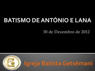 BATISMO DE ANTÓNIO E LANA
           30 de Dezembro de 2012
 
