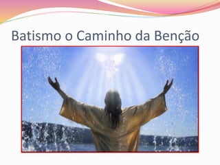 Batismo o Caminho da Benção
 