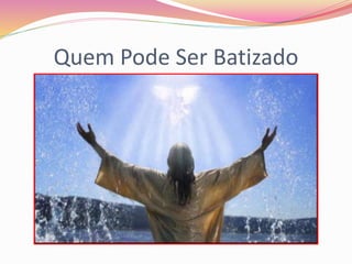 Quem Pode Ser Batizado
 