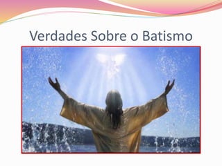 Verdades Sobre o Batismo
 