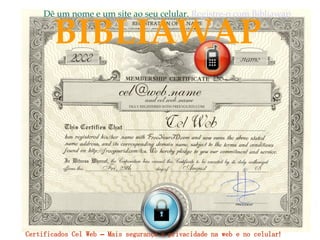 BIBLIAWAP Dê um nome e um site ao seu celular.  Registre-o com  Bibliawap Certificados Cel Web – Mais segurança e privacidade na web e no celular! 