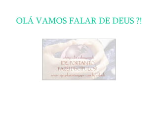 OLÁ VAMOS FALAR DE DEUS ?! 
